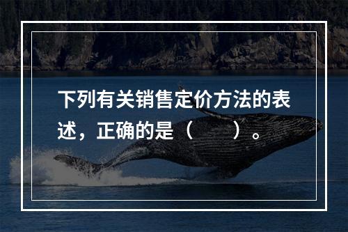 下列有关销售定价方法的表述，正确的是（　　）。