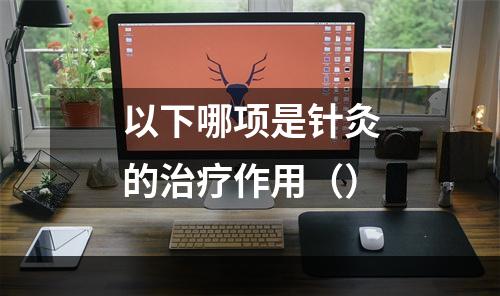 以下哪项是针灸的治疗作用（）