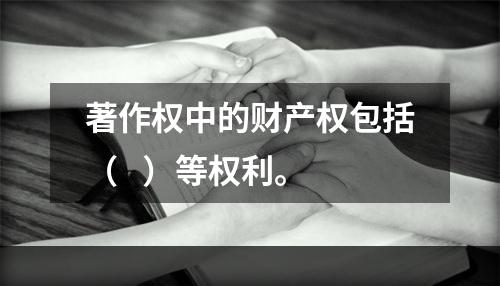 著作权中的财产权包括（   ）等权利。