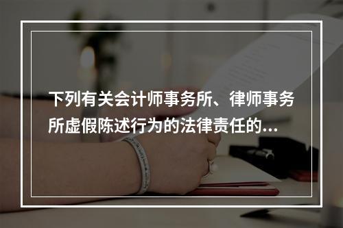 下列有关会计师事务所、律师事务所虚假陈述行为的法律责任的表述