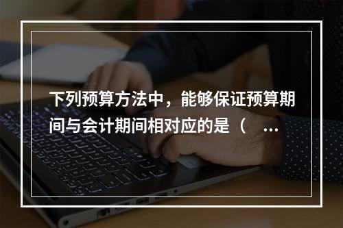 下列预算方法中，能够保证预算期间与会计期间相对应的是（　　）