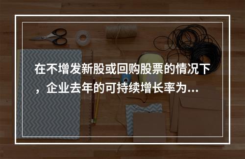 在不增发新股或回购股票的情况下，企业去年的可持续增长率为8％