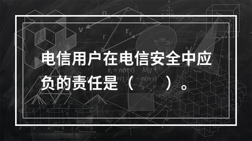 电信用户在电信安全中应负的责任是（　　）。