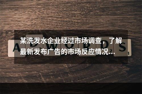 某洗发水企业经过市场调查，了解最新发布广告的市场反应情况，这