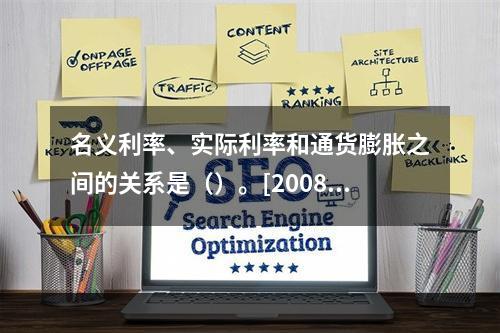 名义利率、实际利率和通货膨胀之间的关系是（）。[2008年1