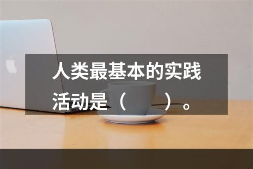 人类最基本的实践活动是（　　）。