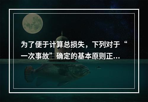 为了便于计算总损失，下列对于“一次事故”确定的基本原则正确的