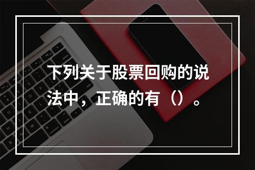 下列关于股票回购的说法中，正确的有（）。