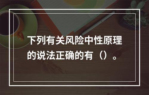 下列有关风险中性原理的说法正确的有（）。