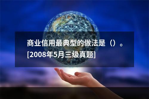 商业信用最典型的做法是（）。[2008年5月三级真题]