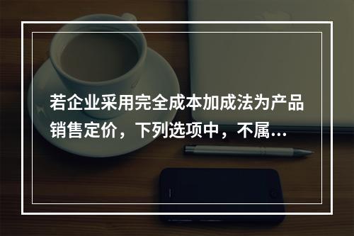 若企业采用完全成本加成法为产品销售定价，下列选项中，不属于加