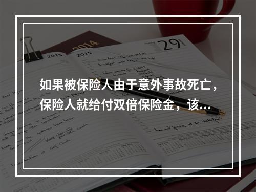 如果被保险人由于意外事故死亡，保险人就给付双倍保险金，该给付