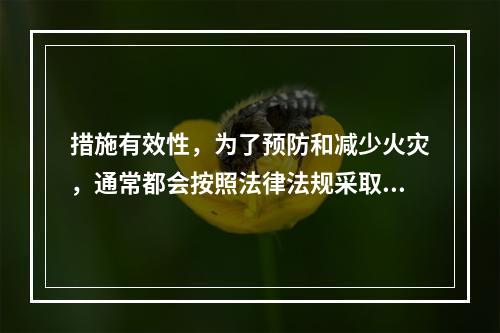 措施有效性，为了预防和减少火灾，通常都会按照法律法规采取一些