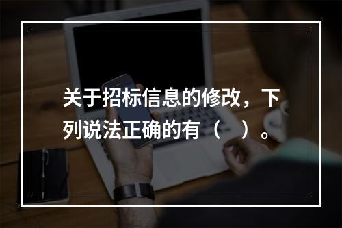 关于招标信息的修改，下列说法正确的有（　）。