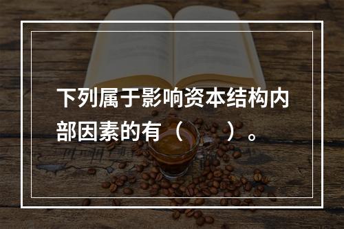 下列属于影响资本结构内部因素的有（  ）。