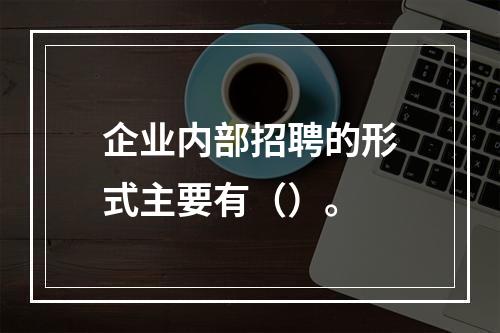 企业内部招聘的形式主要有（）。