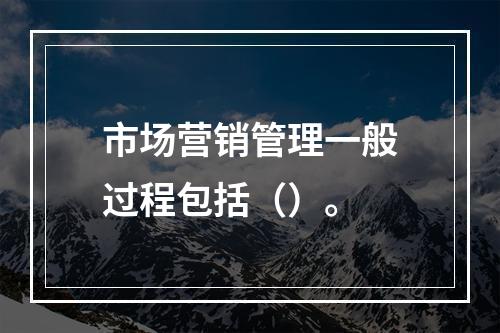 市场营销管理一般过程包括（）。