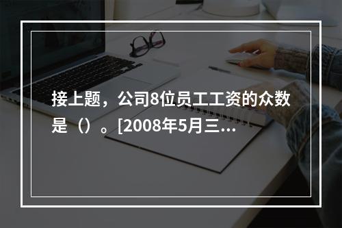 接上题，公司8位员工工资的众数是（）。[2008年5月三级真