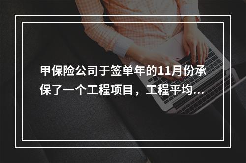 甲保险公司于签单年的11月份承保了一个工程项目，工程平均年度