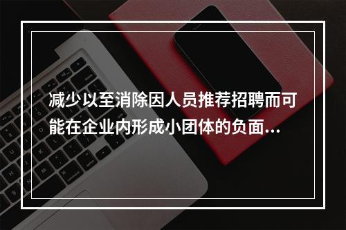 减少以至消除因人员推荐招聘而可能在企业内形成小团体的负面影响