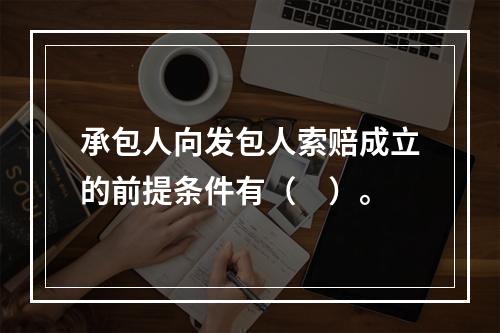 承包人向发包人索赔成立的前提条件有（　）。