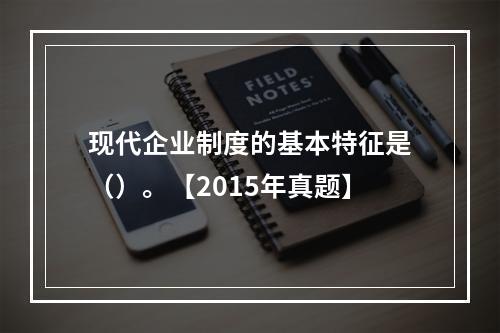 现代企业制度的基本特征是（）。【2015年真题】