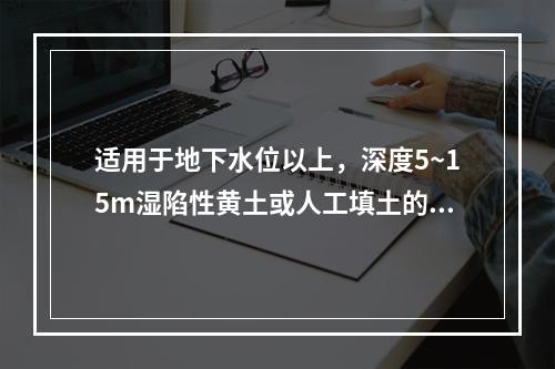 适用于地下水位以上，深度5~15m湿陷性黄土或人工填土的地基