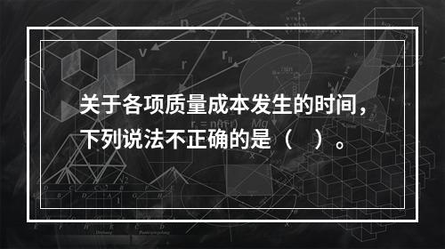 关于各项质量成本发生的时间，下列说法不正确的是（　）。