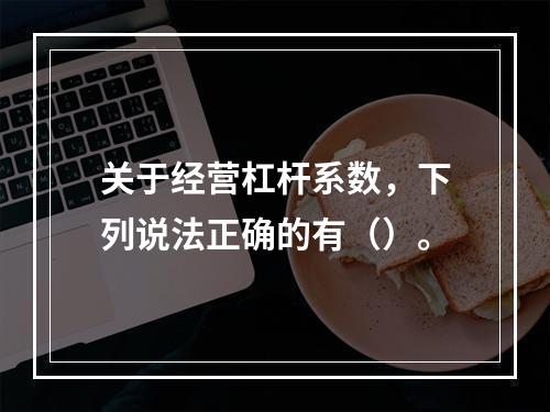 关于经营杠杆系数，下列说法正确的有（）。