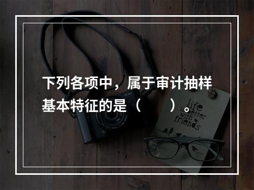 下列各项中，属于审计抽样基本特征的是（  ）。