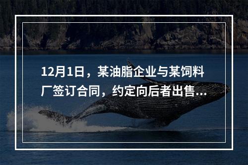 12月1日，某油脂企业与某饲料厂签订合同，约定向后者出售一批