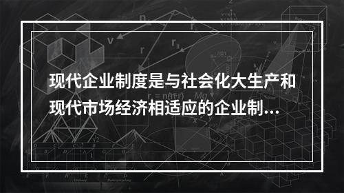 现代企业制度是与社会化大生产和现代市场经济相适应的企业制度，