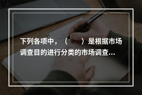 下列各项中，（　　）是根据市场调查目的进行分类的市场调查类型