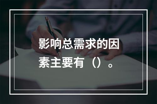 影响总需求的因素主要有（）。