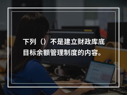 下列（）不是建立财政库底目标余额管理制度的内容。