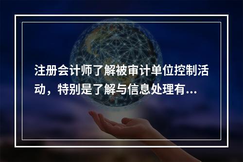 注册会计师了解被审计单位控制活动，特别是了解与信息处理有关的