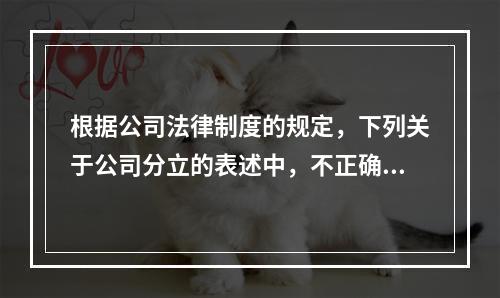 根据公司法律制度的规定，下列关于公司分立的表述中，不正确的有