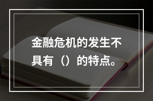 金融危机的发生不具有（）的特点。