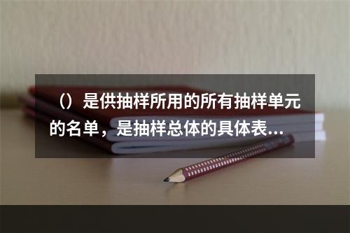 （）是供抽样所用的所有抽样单元的名单，是抽样总体的具体表现。