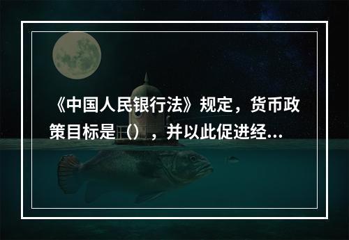 《中国人民银行法》规定，货币政策目标是（），并以此促进经济的