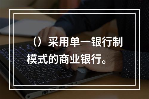 （）采用单一银行制模式的商业银行。