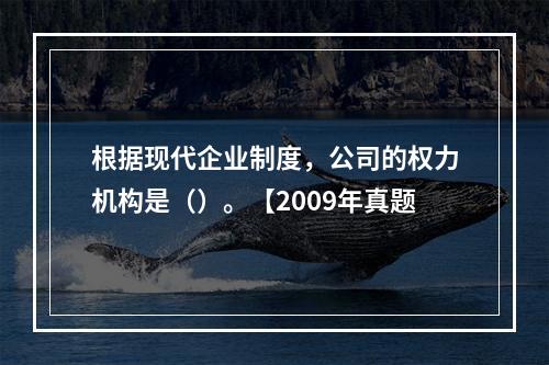 根据现代企业制度，公司的权力机构是（）。【2009年真题