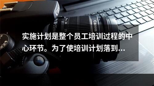 实施计划是整个员工培训过程的中心环节。为了使培训计划落到实处