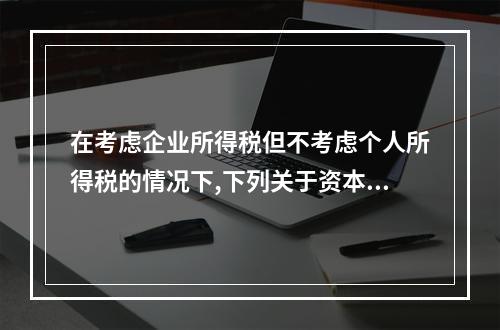 在考虑企业所得税但不考虑个人所得税的情况下,下列关于资本结构