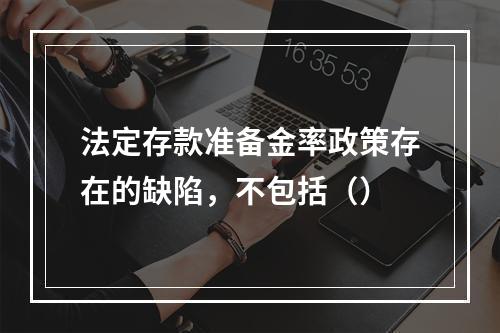 法定存款准备金率政策存在的缺陷，不包括（）