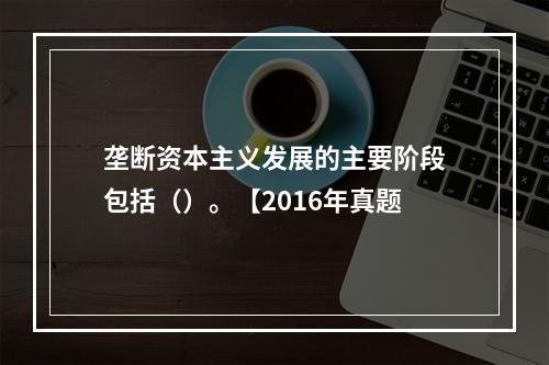 垄断资本主义发展的主要阶段包括（）。【2016年真题