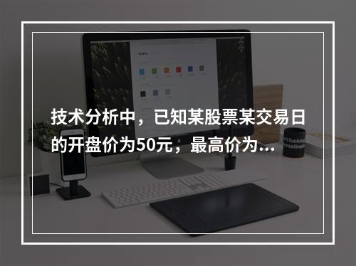 技术分析中，已知某股票某交易日的开盘价为50元，最高价为53