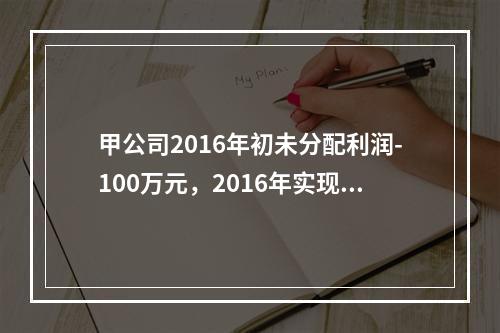 甲公司2016年初未分配利润-100万元，2016年实现净利