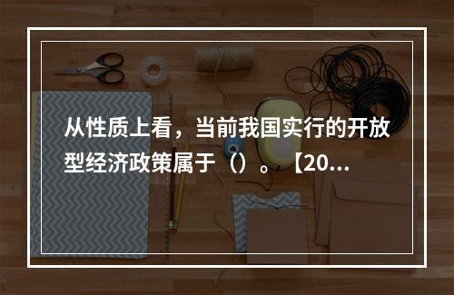 从性质上看，当前我国实行的开放型经济政策属于（）。【2015