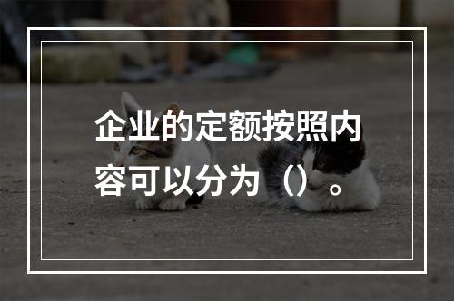 企业的定额按照内容可以分为（）。